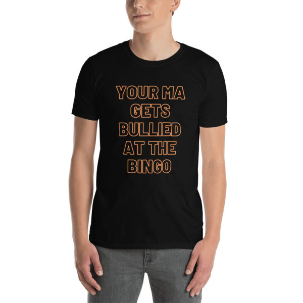 Your Ma Gets Bullied At The Bingo T-Shirt (Unisex)