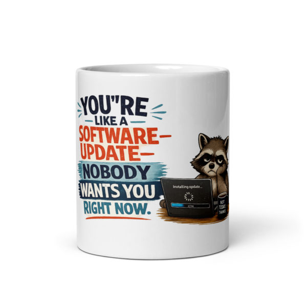 You’re like a software update nobody wants you right now Mug