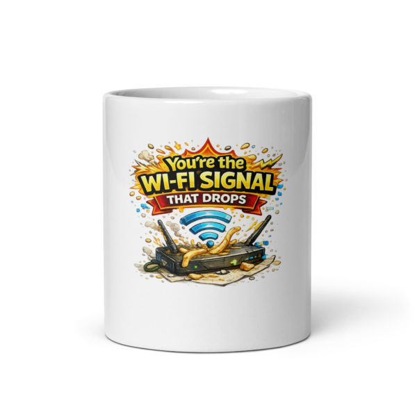 You’re the wi-fi signal that drops at the worst moment Mug