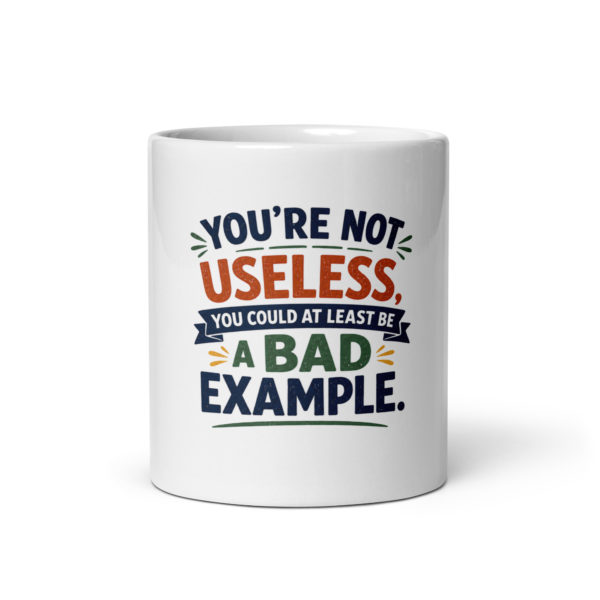 You’re not useless you could at least be a bad example Mug