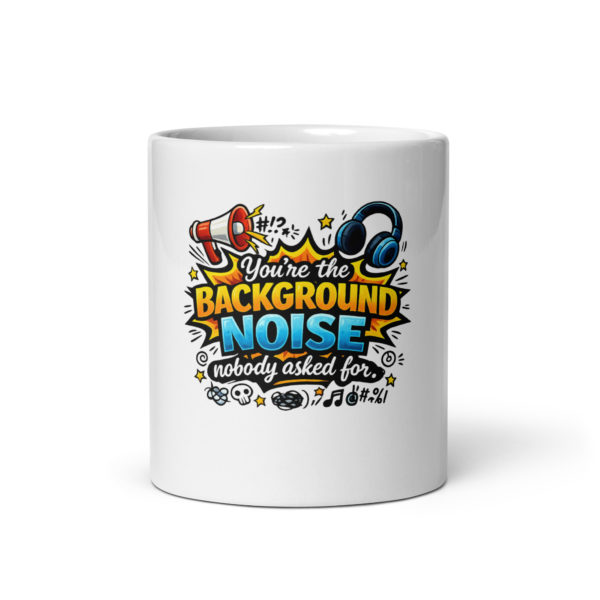 You’re the background noise nobody asked for Mug