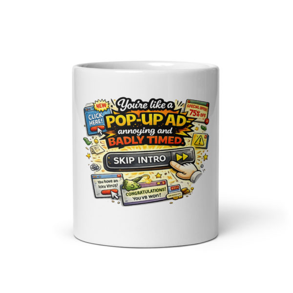 You’re like a pop-up ad annoying and badly timed Mug