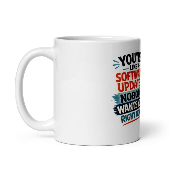 You’re like a software update nobody wants you right now Mug