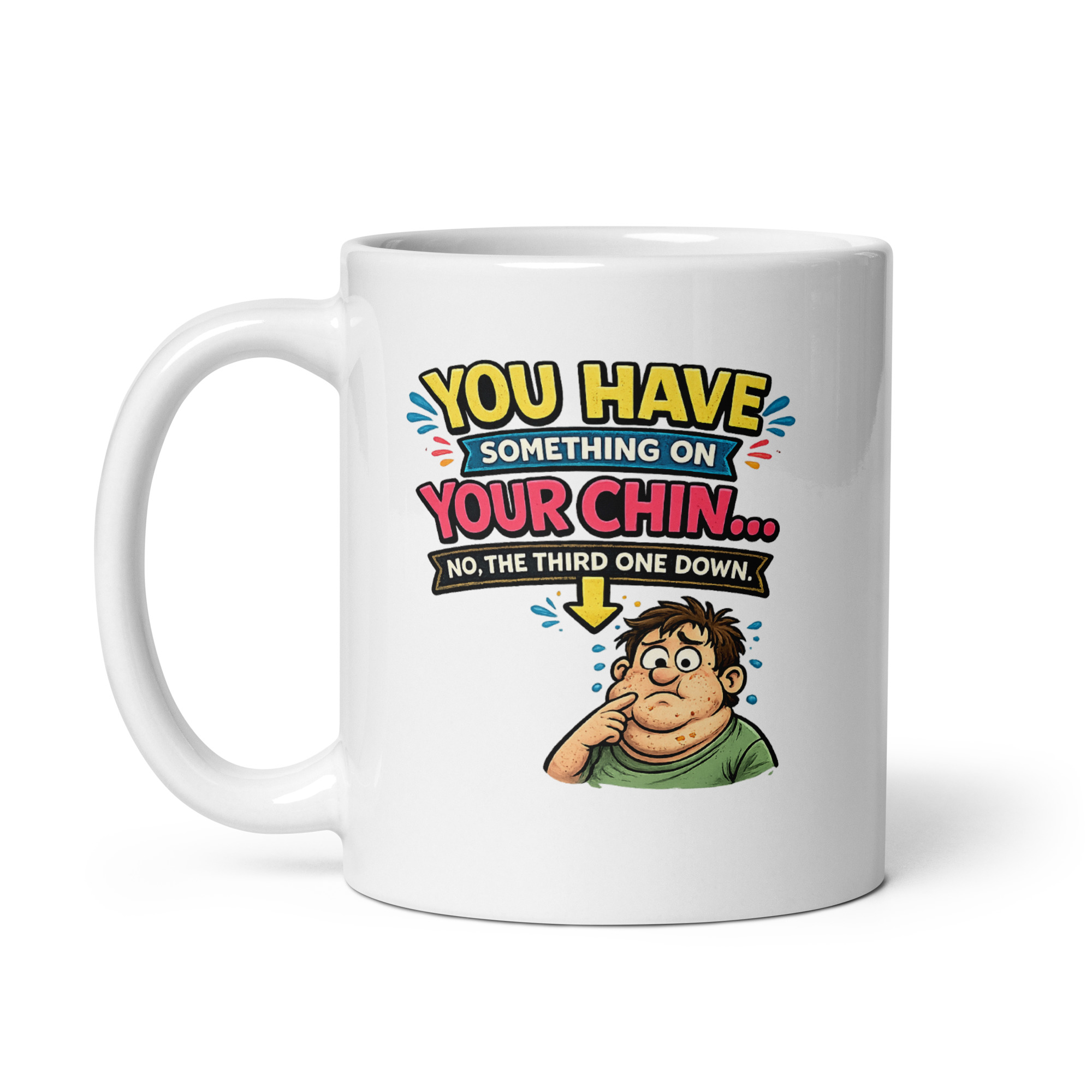 You have something on your chin… no, the third one down Mug