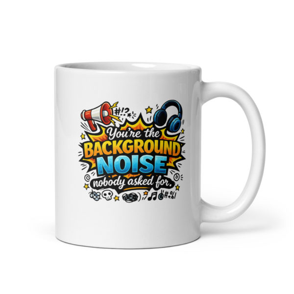 You’re the background noise nobody asked for Mug